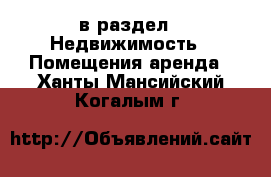  в раздел : Недвижимость » Помещения аренда . Ханты-Мансийский,Когалым г.